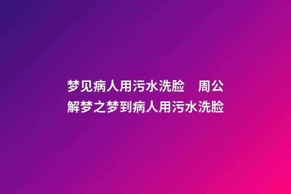 梦见病人用污水洗脸　周公解梦之梦到病人用污水洗脸